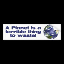 A Planet is a terrible thing to waste bumper stickers