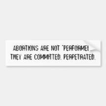ABORTIONS ARE NOT "PERFORMED." THEY ARE COMMITTED. BUMPER STICKER
