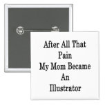 After All That Pain My Mum Became An Illustrator Pinback Buttons