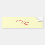 And Before You Ask - No I Don't Bumper Stickers