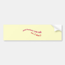 And Before You Ask - No I Don't Bumper Stickers