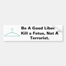 Be A Good Liberal, Kill a Foetus, Not A... Bumper Sticker