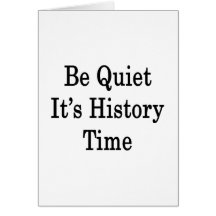 Be Quiet It's History Time Greeting Card