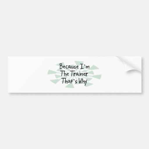 Because I'm the Trainer Bumper Sticker