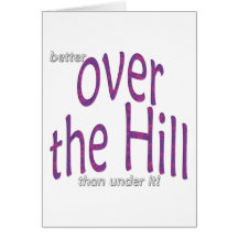 better over the Hill than under it! Greeting Card