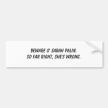 Beware o' Sarah Palin.  So far right, she's wrong. Bumper Stickers