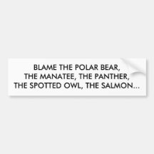 BLAME THE POLAR BEAR, THE MANATEE, THE PANTHER,... BUMPER STICKER