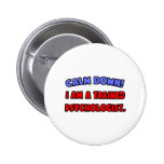 Calm Down .. I am a Trained Psychologist Pinback Buttons
