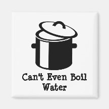 Can't Even Boil Water Magnets