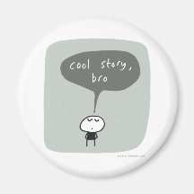 Cool story bro... fridge magnet
