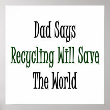 Dad Says Recycling Will Save The World Poster