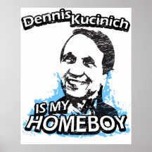 Dennis Kucinich is my homeboy Posters