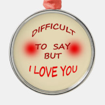 DIFFICULT TO SAY I LOVE YOU ORNAMENT