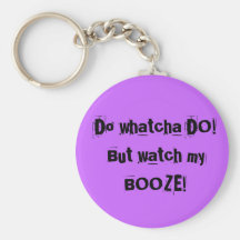 Do whatcha DO!But watch my BOOZE! Key Chains