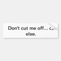 Don't cut me off... or else. bumper stickers