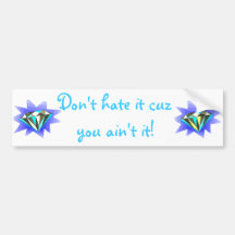 "Don't hate it cuz you ain't it!" Bumper Sticker
