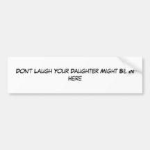 Don't Laugh Your Daughter Might Be In Here Bumper Stickers
