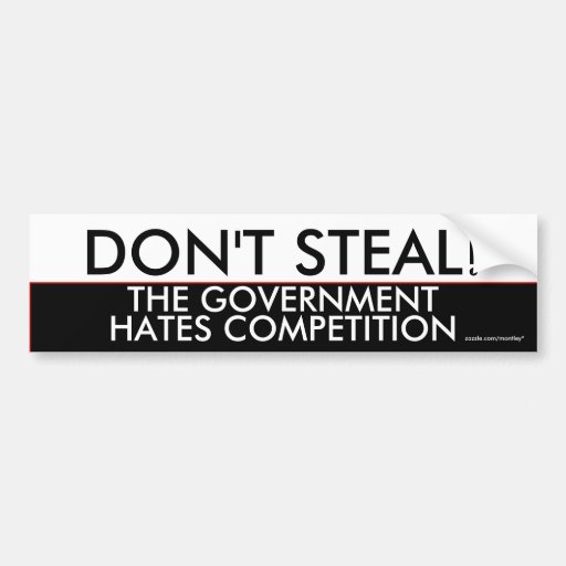Don't steal the government hates competition bumper stickers