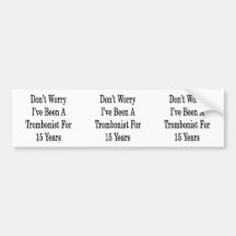 Don't Worry I've Been A Trombonist For 15 Years Bumper Stickers