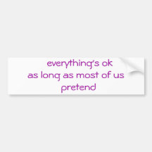 everything's ok as long as most of us  pretend bumper sticker