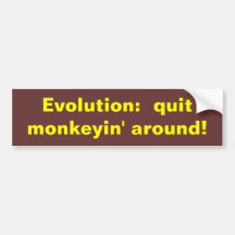 Evolution:  quit monkeyin' around! bumper stickers
