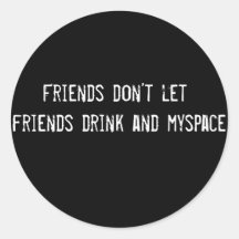 Friends don't let friends drink and myspace round stickers