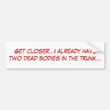 Get closer...I already have two dead bodies in ... Bumper Sticker