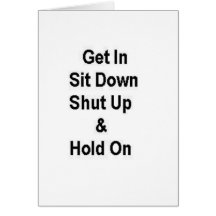Get In Sit Down Shut Up & Hold On Greeting Card