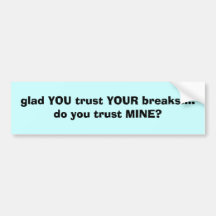 glad YOU trust YOUR breaks.... do you trust MINE? Bumper Sticker
