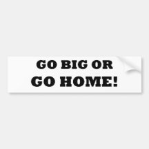 Go Big or Go Home! Bumper Stickers