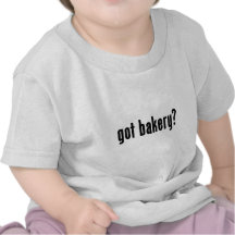 got bakery? shirts