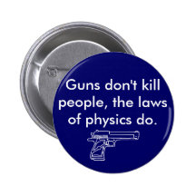 Guns don't kill people, the laws of physics do. pinback buttons