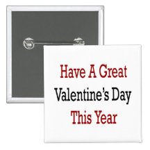 Have A Great Valentine's Day This Year Buttons