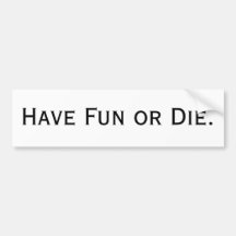 Have Fun or Die. Bumper Stickers