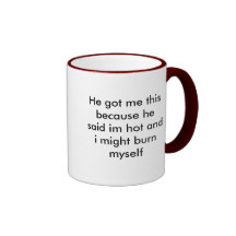He got me this because he said im hot and i mig... coffee mug