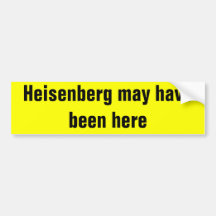 Heisenberg may have been here. bumper stickers