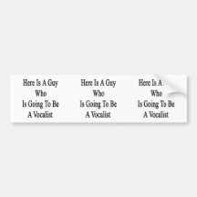 Here Is A Guy Who Is Going To Be A Vocalist Bumper Sticker