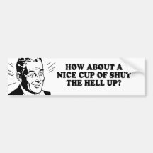 HOW ABOUT A NICE CUP OF SHUT THE HELL UP T-shirt Bumper Stickers