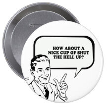HOW ABOUT A NICE CUP OF SHUT THE HELL UP T-shirt Pinback Buttons