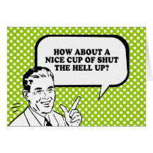 HOW ABOUT A NICE CUP OF SHUT THE HELL UP T-shirt Card