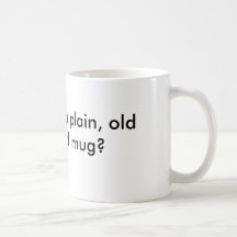 How about a plain, old fashioned mug?