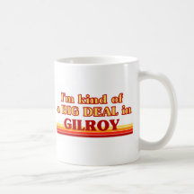 I am kind of a BIG DEAL in Gilroy Mugs