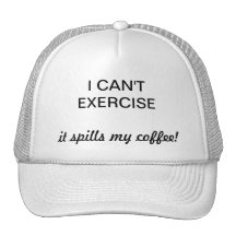 I can't exercise it spills my coffee!  Hat