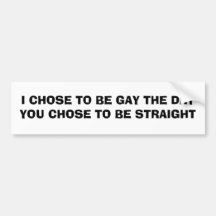 I CHOSE TO BE GAY THE DAY... BUMPER STICKER