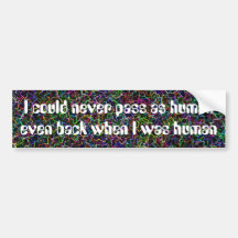 I could never pass as human ... bumper sticker