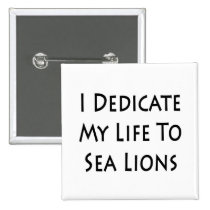 I Dedicate My Life To Sea Lions buttons