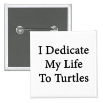I Dedicate My Life To Turtles buttons