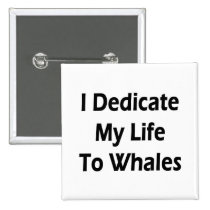 I Dedicate My Life To Whales buttons