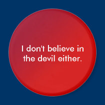 I don't believe in the devil either. magnets