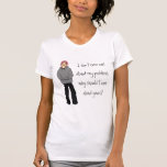 I don't even care about my problems tee shirts